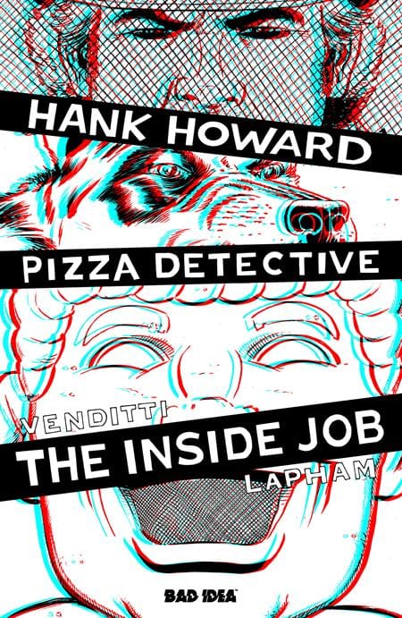 BAD IDEA Comic Books > Incentives HANK HOWARD, PIZZA DETECTIVE THE INSIDE JOB #1 (ONE SHOT) CVR G INC 1:50 DAVID LAPHAM 3D VAR 85001727747201071 0526BD0602