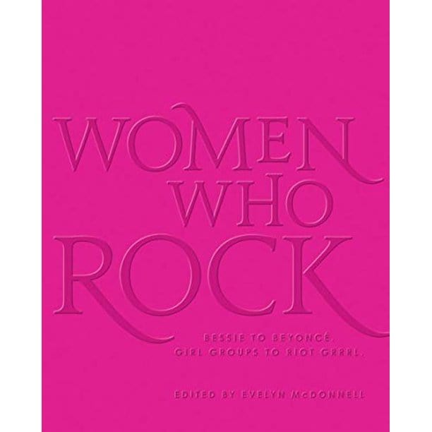 Black Dog & Leventhal Books > Film & Music > Music Women Who Rock: Bessie to Beyonce, Girl Groups to Riot Grrrl. - Hardcover 9780316558877 MC-41726