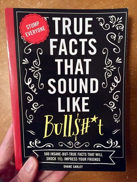 Cider Mill Press Books > Art & Gifts > Novelties True Facts That Sound Like Bullshit: 500 Bits of Insane-But-True Crap That Will Shock Your Friends, and Impress Everyone - Book 9781604336962 MC-21956