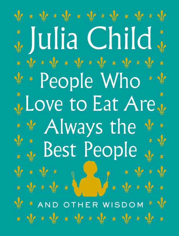 Knopf Books > Art & Gifts > Novelties People Who Love to Eat Are Always the Best People: And Other Wisdom - Hardcover 9780525658795 MC-21261