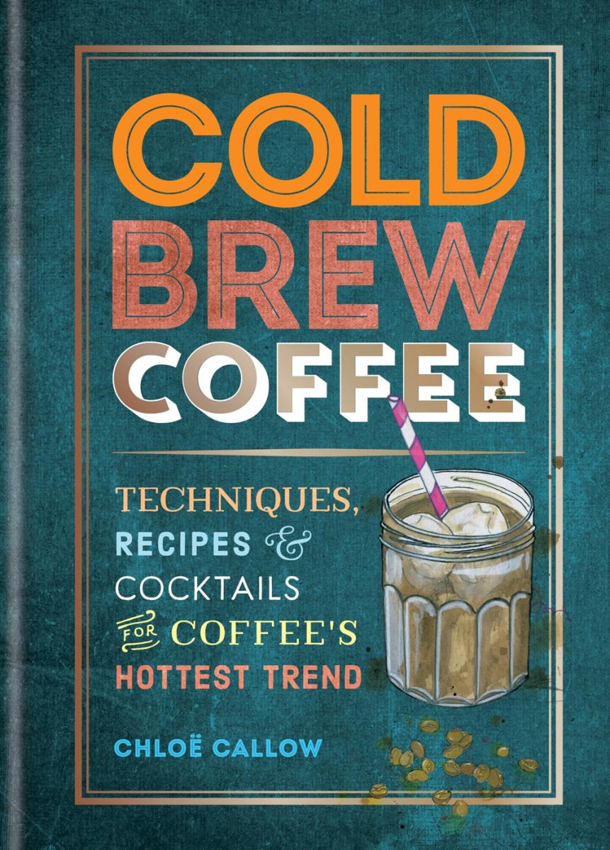 Microcosm Books > Food, Drink & Drug > Cookbook Chloe Callow - Cold Brew Coffee: Techniques, Recipes & Cocktails for Coffee's Hottest Trend 9781784727536 9781784727536