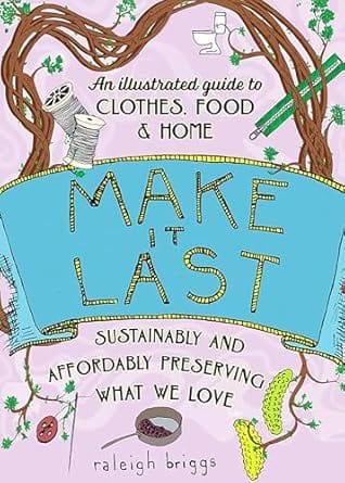 Microcosm Books > Lifestyle Make It Last: Sustainably and Affordably Preserving What We Love (Good Life) by Raleigh Briggs (Paperback) 9781648414046 9781648414046