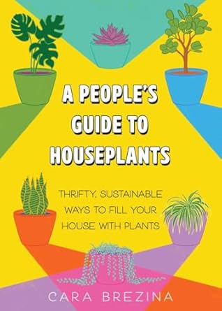 Microcosm Publishing Books > Lifestyle A People's Guide to Houseplants: Thrifty, Sustainable Ways to Fill Your Home with Plants by Cara Brezina (Paperback) 9781648412875 9781648412875
