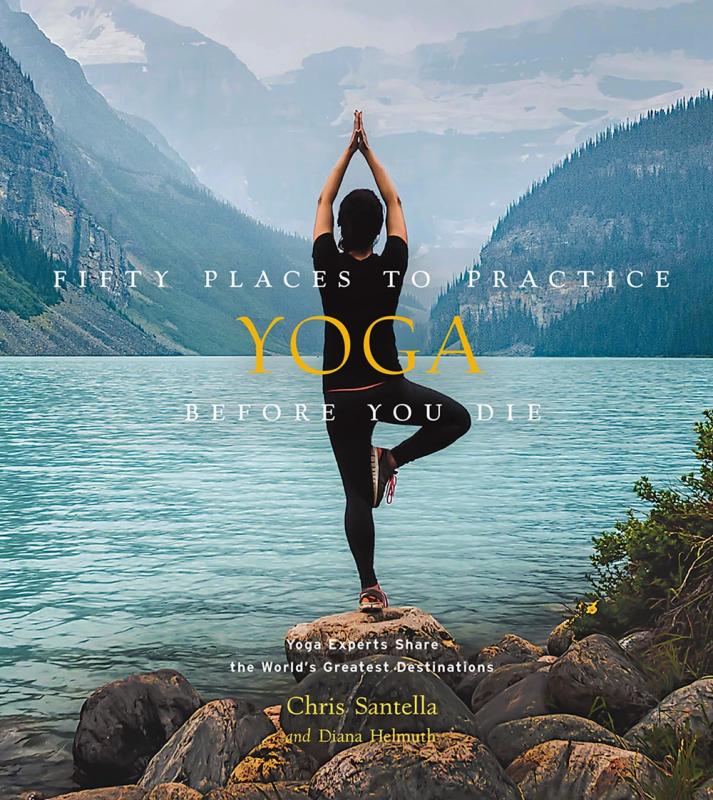 Fifty Places to Practice Yoga Before You Die: Yoga Experts Share the World's Greatest Destinations - Hardcover