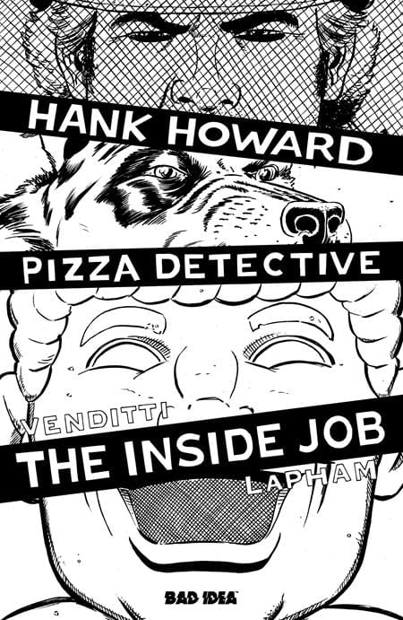 BAD IDEA Comic Books > Incentives HANK HOWARD, PIZZA DETECTIVE THE INSIDE JOB #1 (ONE SHOT) CVR F INC 1:20 DAVID LAPHAM BW VAR 85001727747201061 0526BD0601
