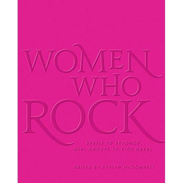 Women Who Rock: Bessie to Beyonce, Girl Groups to Riot Grrrl. (Hardcover)