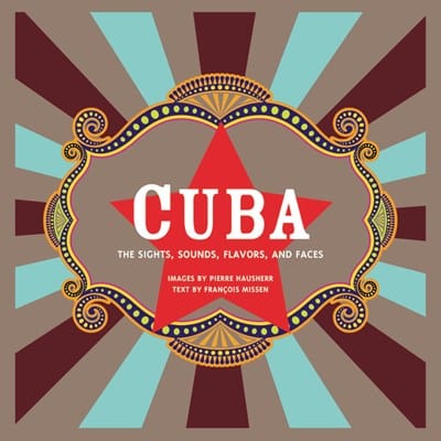Cuba: The Sights, Sounds, Flavors, and Faces (Book)