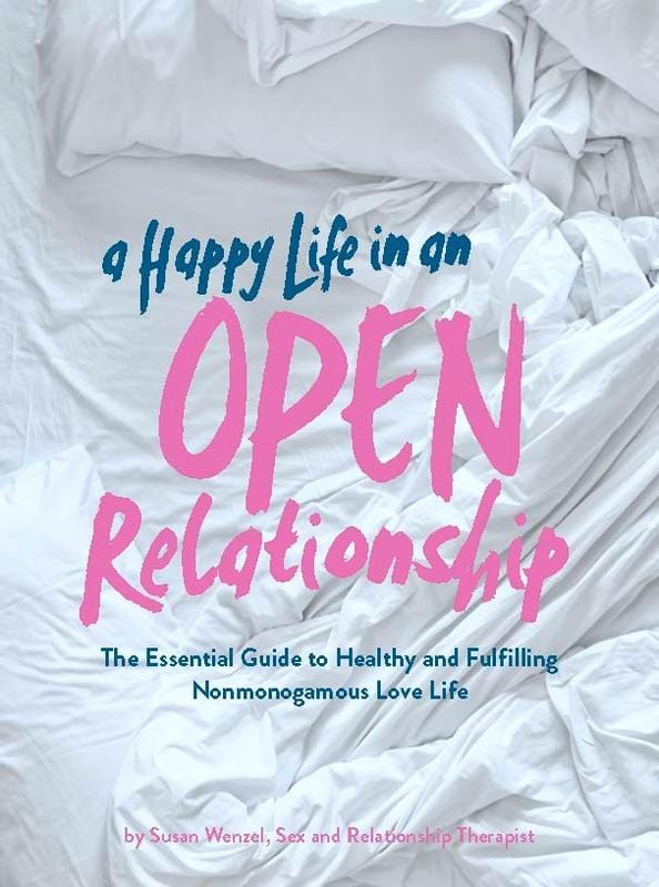 A Happy Life in an Open Relationship : The Essential Guide to a Healthy and Fulfilling Nonmonogamous Love Life