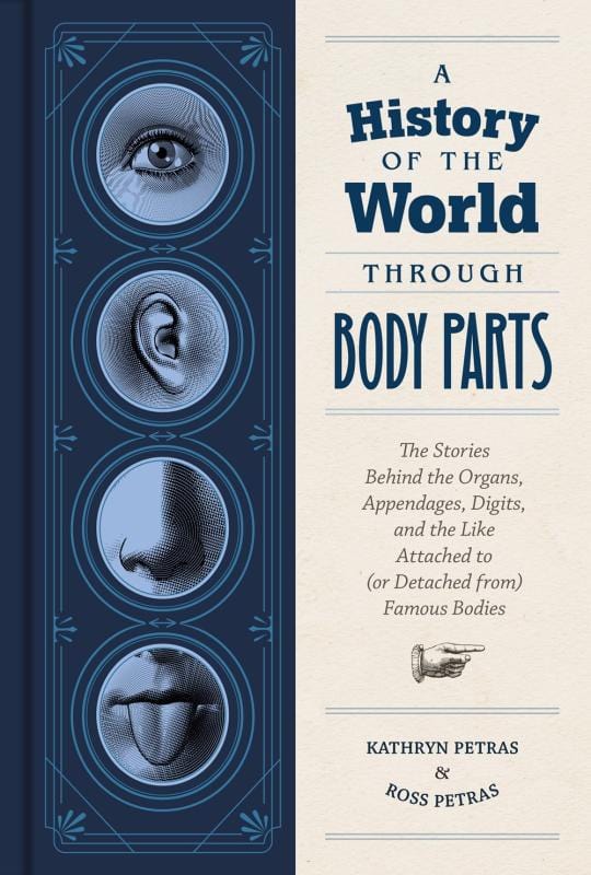 A History of the World Through Body Parts: The Stories Behind the Organs, Appendages, Digits, and the Like Attached to (or Detached from) Famous Bodies  (Hardcover)