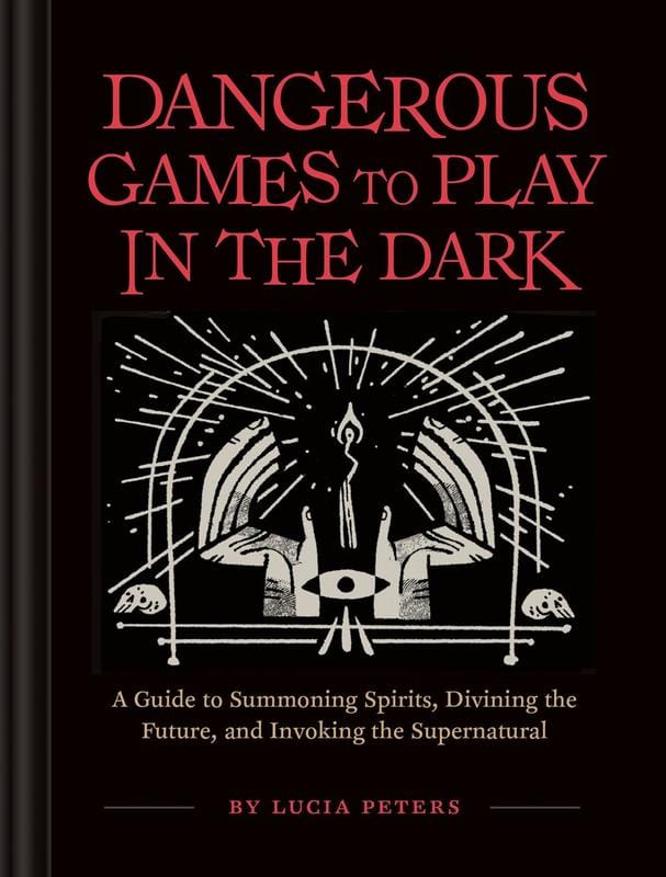Dangerous Games to Play in the Dark: A Guide to Summoning Spirits, Divining the Future, and Invoking the Supernatural (Hardcover)