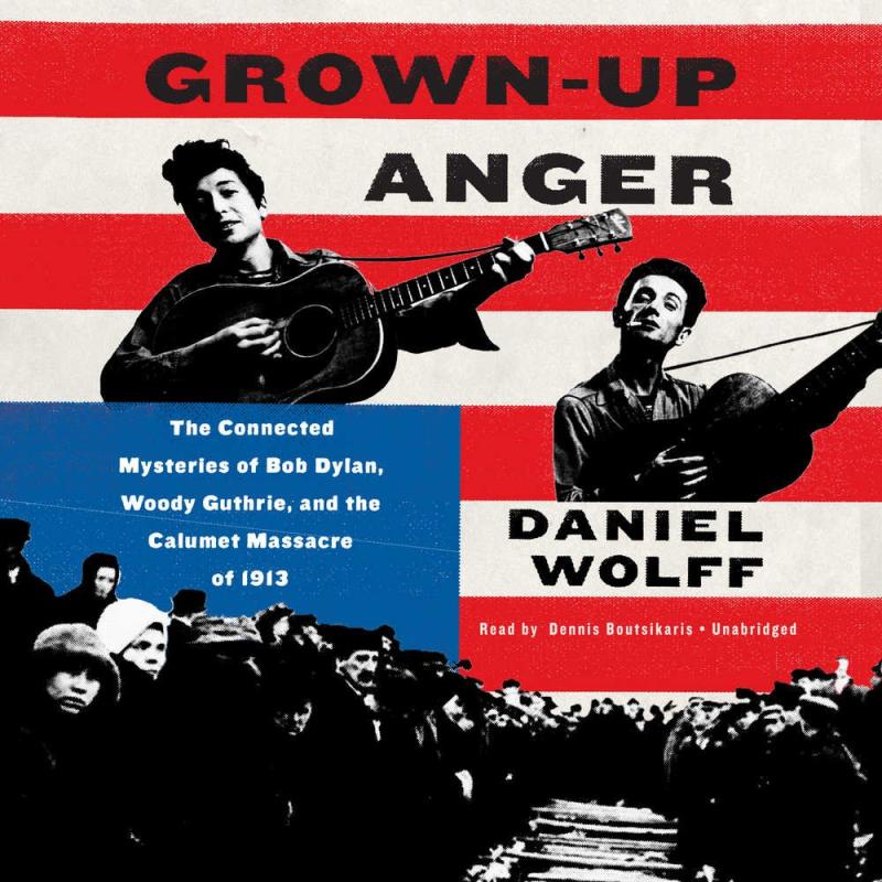 Grown-Up Anger: The Connected Mysteries of Bob Dylan, Woody Guthrie, & the Calumet Massacre of 1913. (Hardcover)