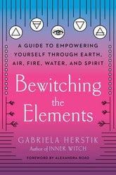 Bewitching the Elements: A Guide to Empowering Yourself Through Earth, Air, Fire, Water, and Spirit Paperback