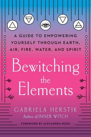 Bewitching the Elements: A Guide to Empowering Yourself Through Earth, Air, Fire, Water, and Spirit Paperback