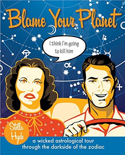 Blame Your Planet: A Wicked Astrological Tour Through the Darkside of the Zodiac