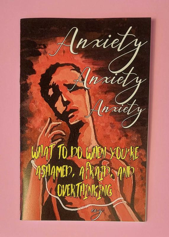 Anxiety Anxiety Anxiety: What To Do When You're Ashamed, Afraid, and Overthinking - Zine