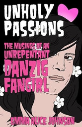 Microcosm Publishing Books > Zines Unholy Passions: Musings of an Unrepentant Danzig Fangirl by Emma Alice Johnson 9781648416118 9781648416118
