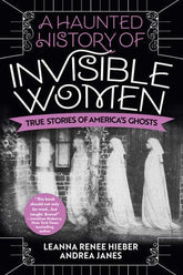 Penguin Random House Books > True Crime & Conspiracy > Paranormal & Extraterrestrial A Haunted History of Invisible Women: True Stories of America's Ghosts by Leanna Renee Hieber and Andrea Janes (Paperback) 9780806541587