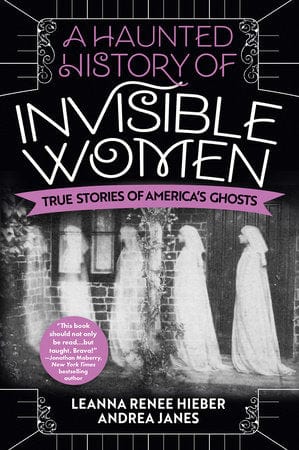 Penguin Random House Books > True Crime & Conspiracy > Paranormal & Extraterrestrial A Haunted History of Invisible Women: True Stories of America's Ghosts by Leanna Renee Hieber and Andrea Janes (Paperback) 9780806541587
