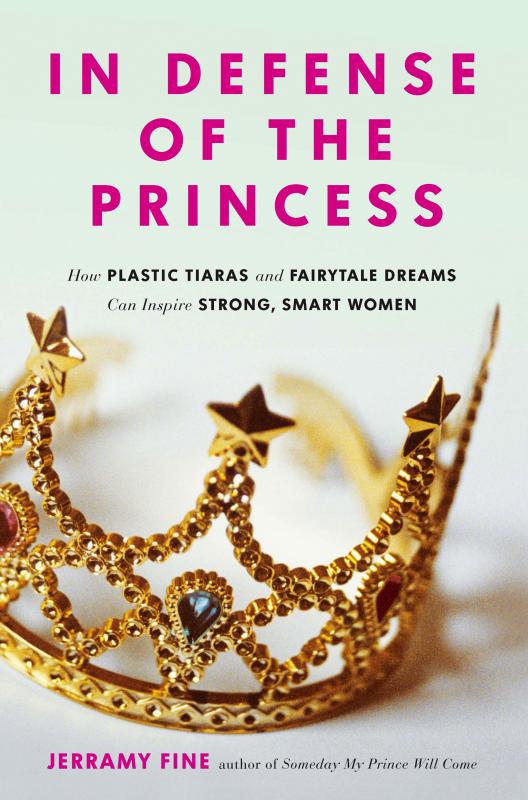 In Defense of the Princess: How Plastic Tiaras and Fairytale Dreams Can Inspire Smart, Strong Women (Paperback)