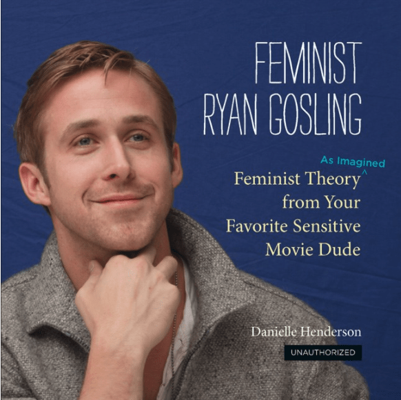 Feminist Ryan Gosling: Feminist Theory (as Imagined) from Your Favorite Sensitive Movie Dude (hardcover)