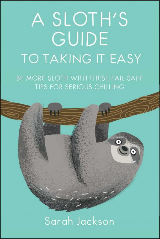 A Sloth's Guide to Taking It Easy: Be more sloth with these fail-safe tips for serious chilling  (Hardcover)