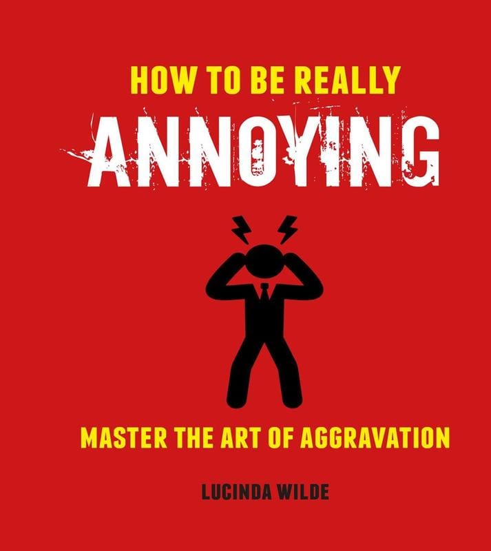 How to Be Really Annoying: Master the Art of Aggravation (hardcover)