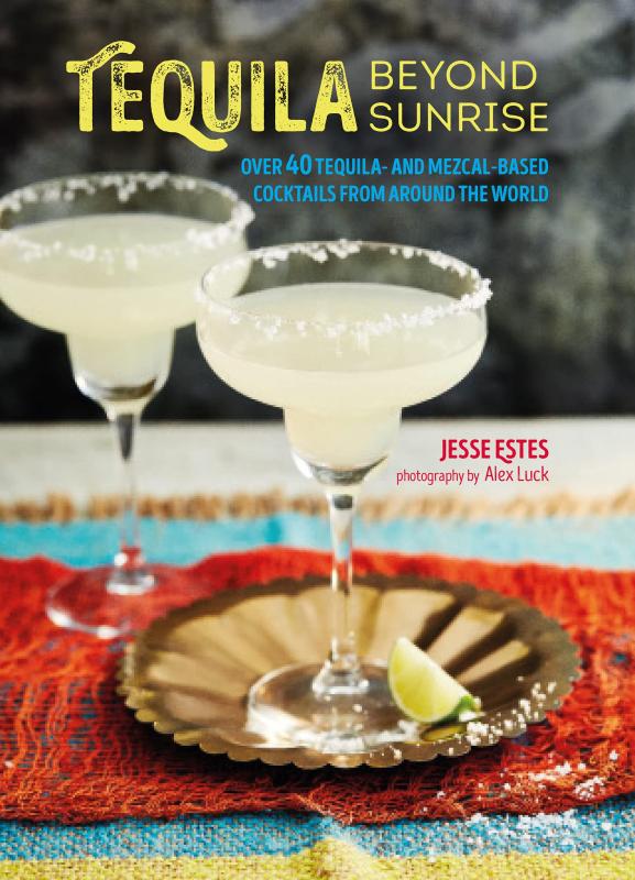 Tequila Beyond Sunrise: Over 40 tequila and mezcal-based cocktails from around the world (Hardcover)