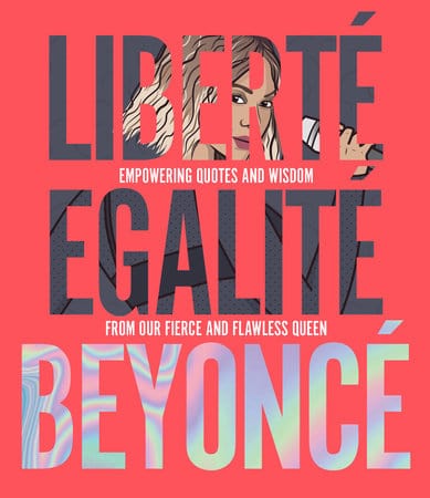 Liberté Egalité Beyoncé: Empowering Quotes and Wisdom from Our Fierce and Flawless Queen